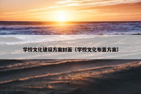 学校文化建设方案封面（学校文化布置方案）