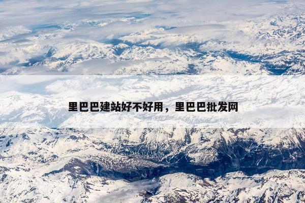 里巴巴建站好不好用，里巴巴批发网