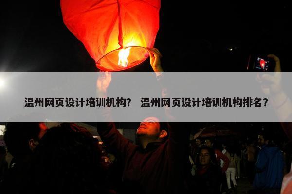 温州网页设计培训机构？ 温州网页设计培训机构排名？