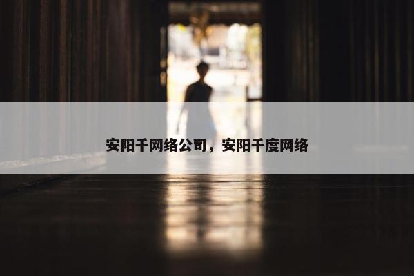 安阳千网络公司，安阳千度网络