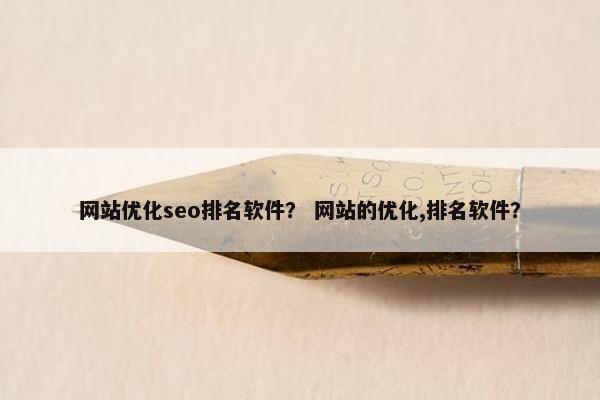 网站优化seo排名软件？ 网站的优化,排名软件？