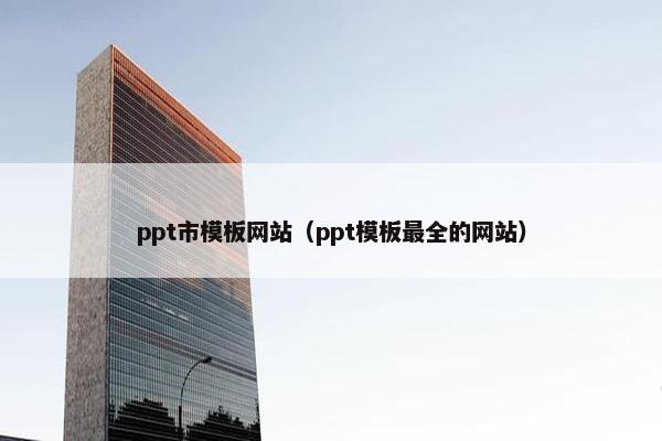 ppt市模板网站（ppt模板最全的网站）