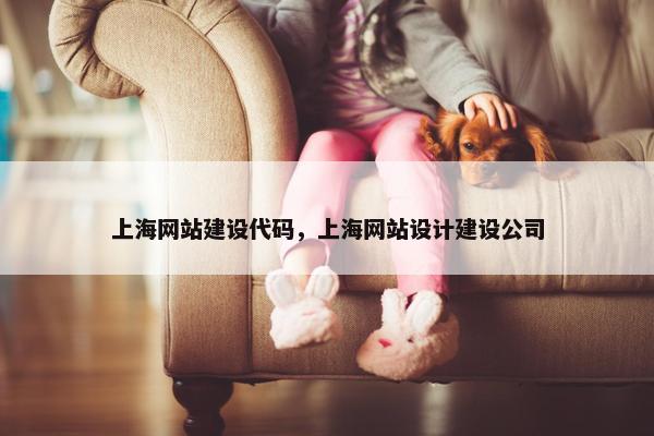 上海网站建设代码，上海网站设计建设公司