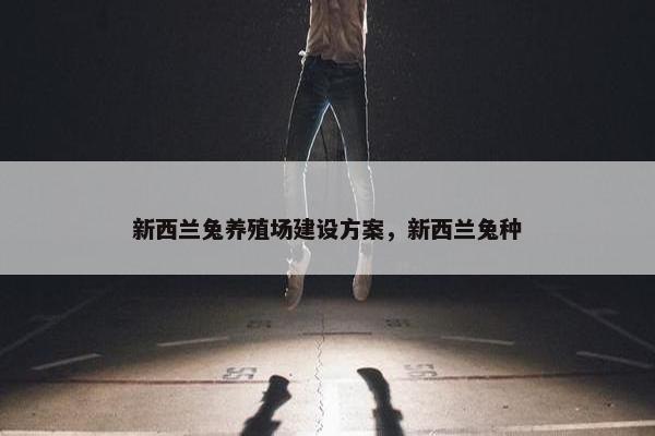 新西兰兔养殖场建设方案，新西兰兔种