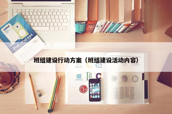 班组建设行动方案（班组建设活动内容）