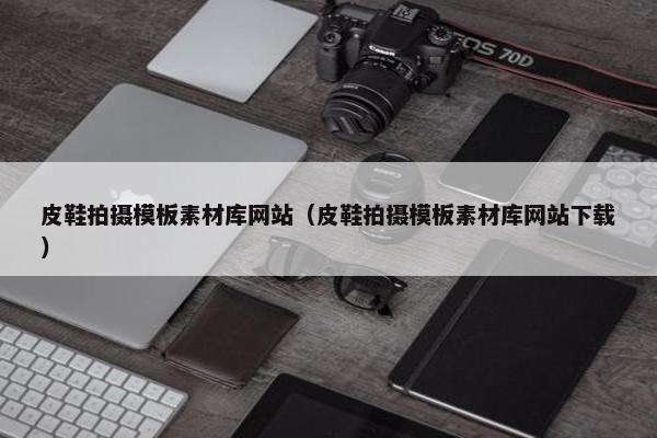 皮鞋拍摄模板素材库网站（皮鞋拍摄模板素材库网站下载）