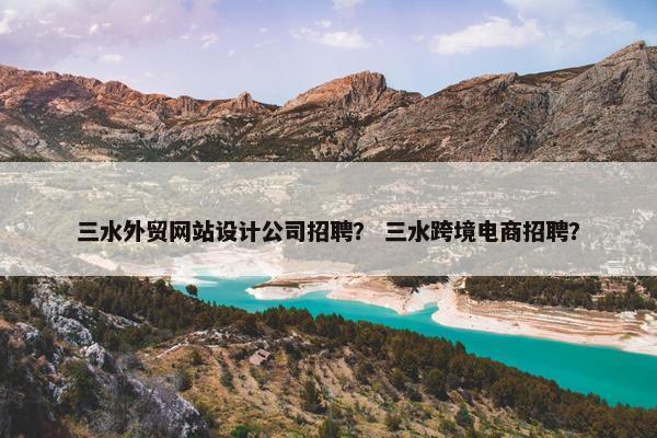 三水外贸网站设计公司招聘？ 三水跨境电商招聘？