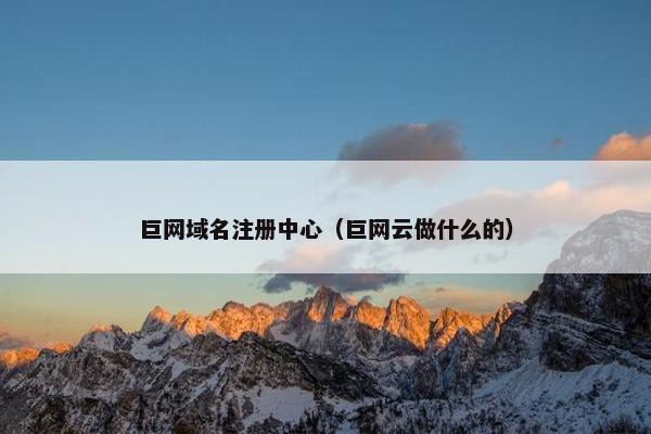 巨网域名注册中心（巨网云做什么的）
