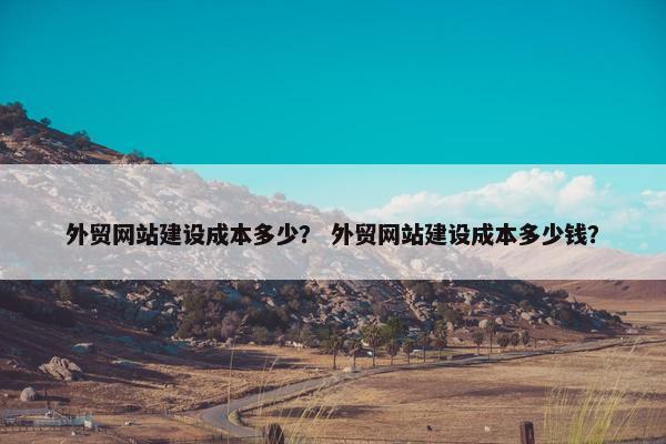 外贸网站建设成本多少？ 外贸网站建设成本多少钱？