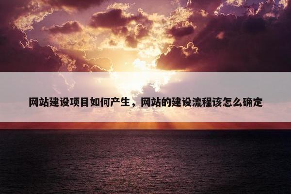 网站建设项目如何产生，网站的建设流程该怎么确定