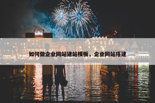 如何做企业网站建站模板，企业网站搭建