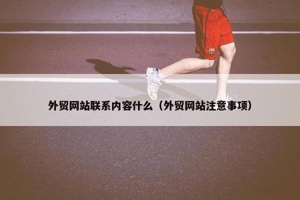 外贸网站联系内容什么（外贸网站注意事项）
