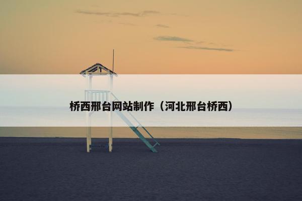 桥西邢台网站制作（河北邢台桥西）