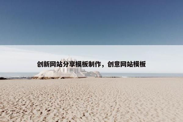 创新网站分享模板制作，创意网站模板