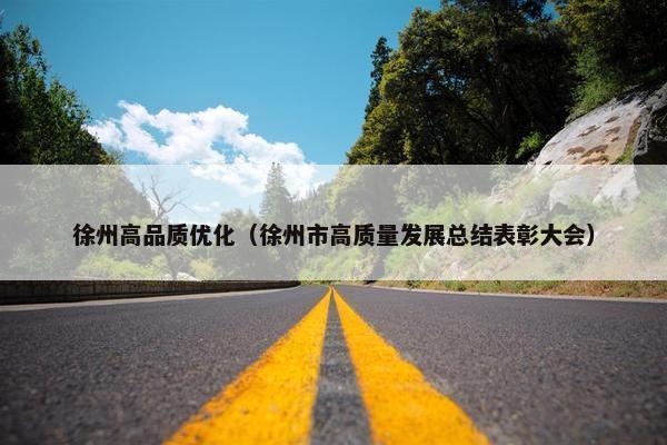 徐州高品质优化（徐州市高质量发展总结表彰大会）