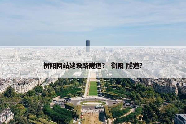 衡阳网站建设路隧道？ 衡阳 隧道？