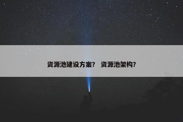 资源池建设方案？ 资源池架构？