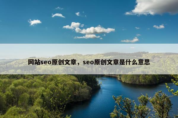 网站seo原创文章，seo原创文章是什么意思