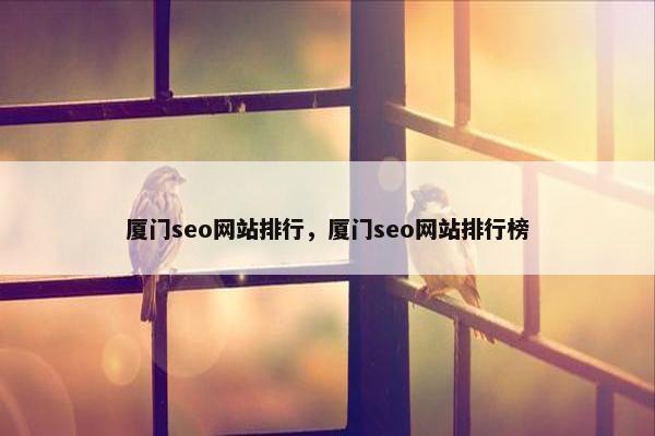 厦门seo网站排行，厦门seo网站排行榜