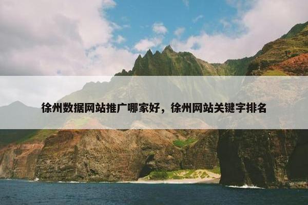徐州数据网站推广哪家好，徐州网站关键字排名