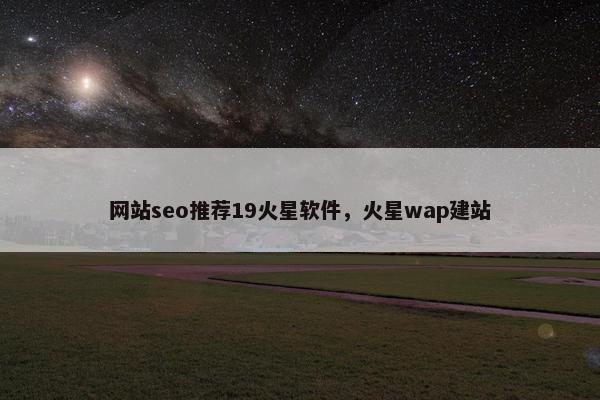 网站seo推荐19火星软件，火星wap建站