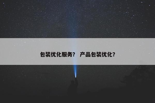 包装优化服务？ 产品包装优化？