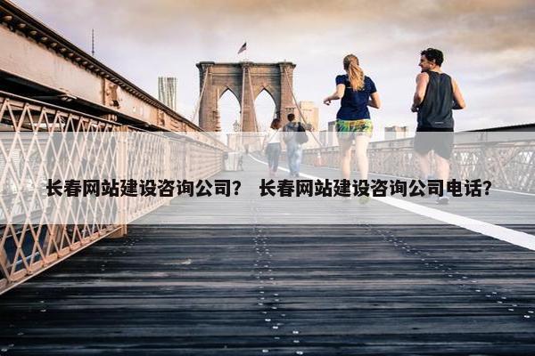 长春网站建设咨询公司？ 长春网站建设咨询公司电话？