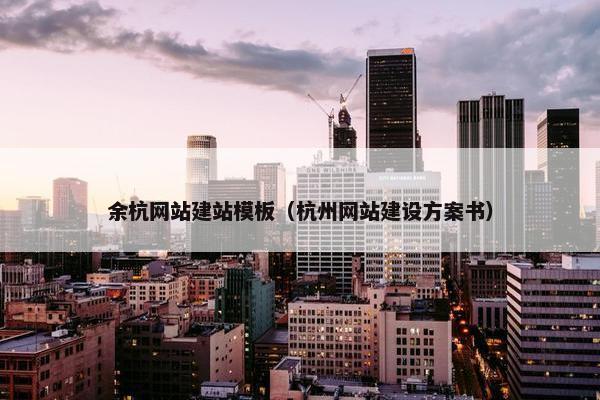 余杭网站建站模板（杭州网站建设方案书）