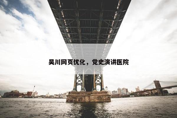 吴川网页优化，党史演讲医院