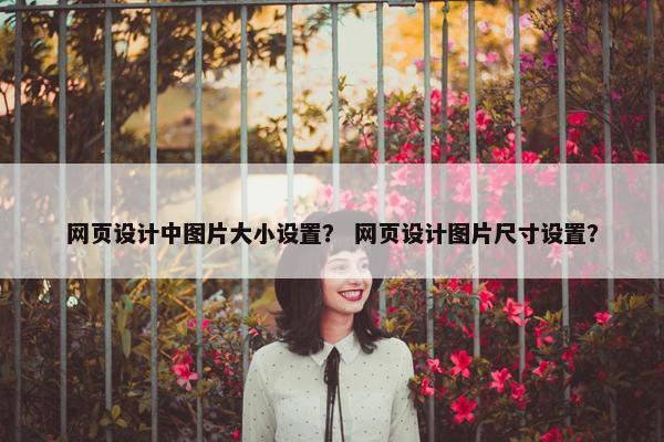 网页设计中图片大小设置？ 网页设计图片尺寸设置？