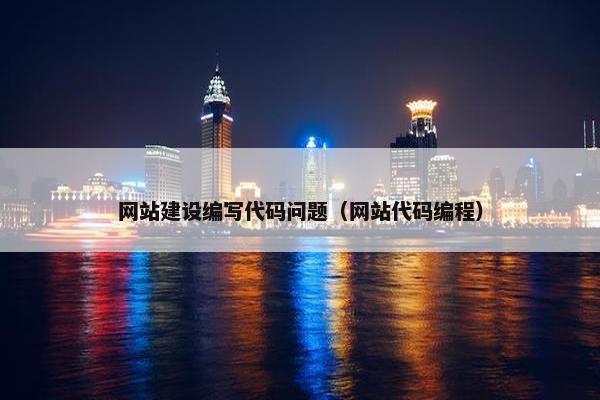 网站建设编写代码问题（网站代码编程）
