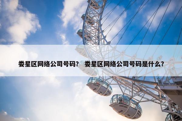 娄星区网络公司号码？ 娄星区网络公司号码是什么？