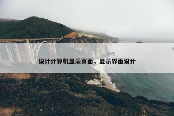 设计计算机显示页面，显示界面设计