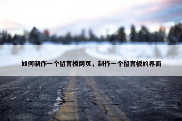 如何制作一个留言板网页，制作一个留言板的界面