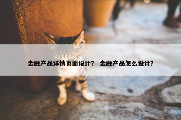 金融产品详情页面设计？ 金融产品怎么设计？