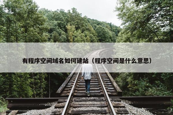 有程序空间域名如何建站（程序空间是什么意思）