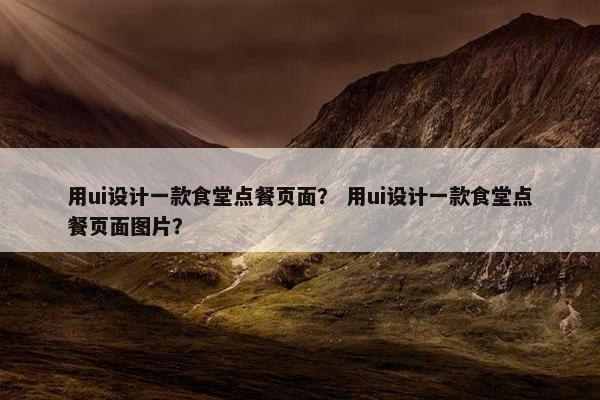 用ui设计一款食堂点餐页面？ 用ui设计一款食堂点餐页面图片？