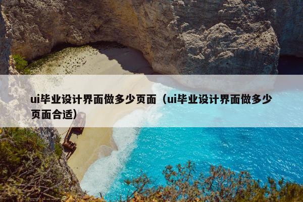 ui毕业设计界面做多少页面（ui毕业设计界面做多少页面合适）