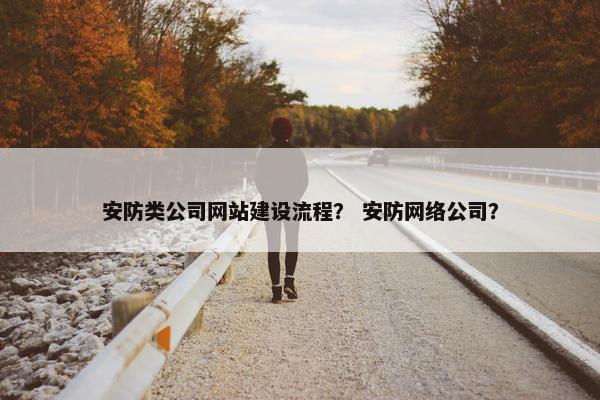 安防类公司网站建设流程？ 安防网络公司？