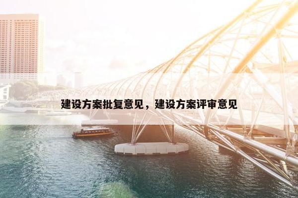 建设方案批复意见，建设方案评审意见