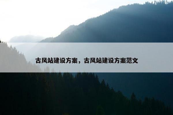 古风站建设方案，古风站建设方案范文
