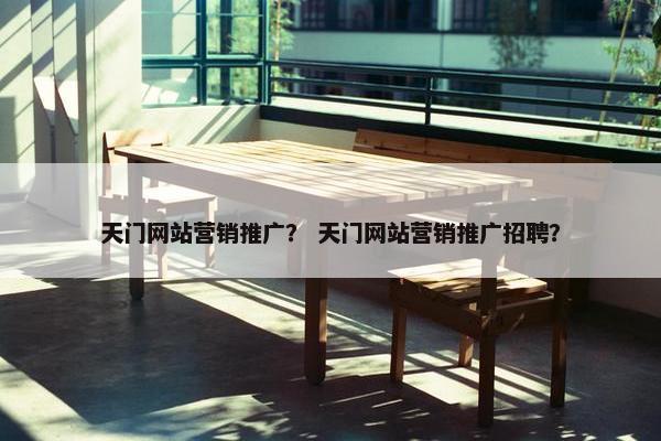 天门网站营销推广？ 天门网站营销推广招聘？