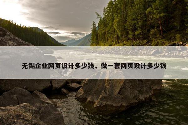 无锡企业网页设计多少钱，做一套网页设计多少钱