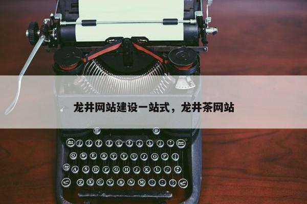 龙井网站建设一站式，龙井茶网站