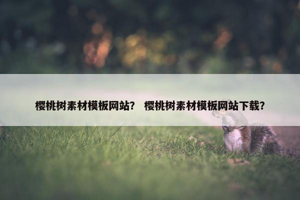 樱桃树素材模板网站？ 樱桃树素材模板网站下载？