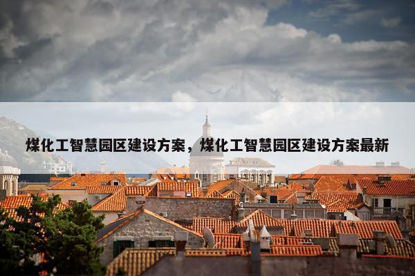 煤化工智慧园区建设方案，煤化工智慧园区建设方案最新