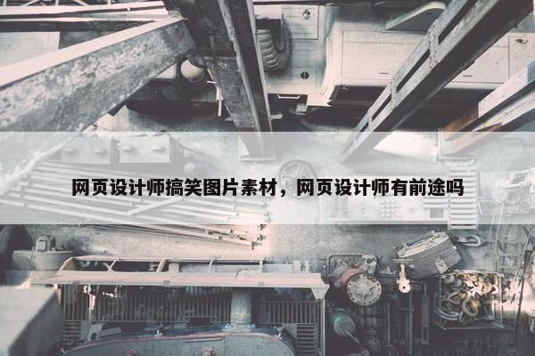 网页设计师搞笑图片素材，网页设计师有前途吗