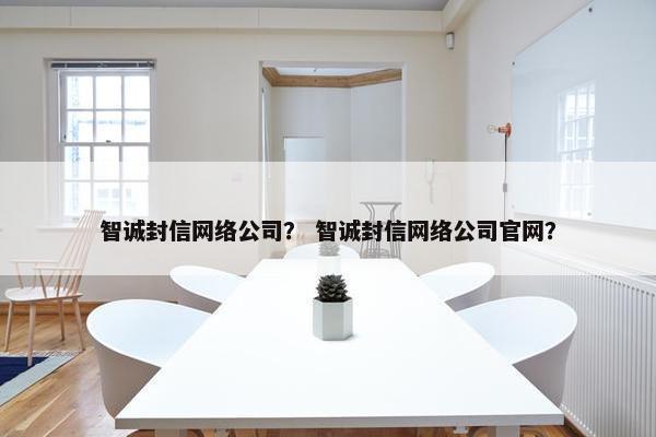 智诚封信网络公司？ 智诚封信网络公司官网？