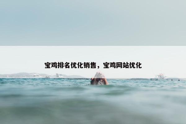 宝鸡排名优化销售，宝鸡网站优化