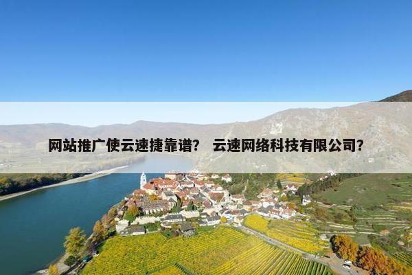 网站推广使云速捷靠谱？ 云速网络科技有限公司？